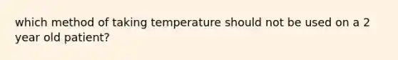 which method of taking temperature should not be used on a 2 year old patient?