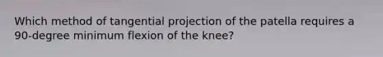 Which method of tangential projection of the patella requires a 90-degree minimum flexion of the knee?