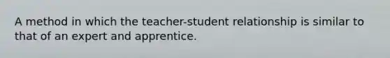 A method in which the teacher-student relationship is similar to that of an expert and apprentice.