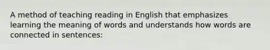 A method of teaching reading in English that emphasizes learning the meaning of words and understands how words are connected in sentences: