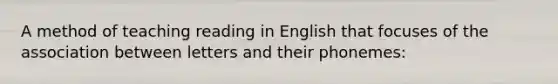 A method of teaching reading in English that focuses of the association between letters and their phonemes: