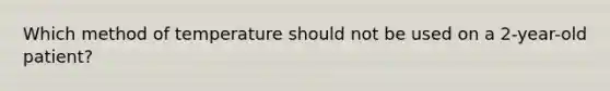Which method of temperature should not be used on a 2-year-old patient?