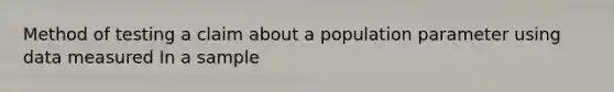 Method of testing a claim about a population parameter using data measured In a sample