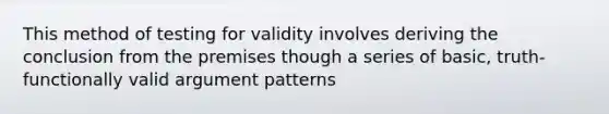 This method of testing for validity involves deriving the conclusion from the premises though a series of basic, truth-functionally valid argument patterns