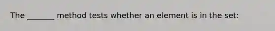 The _______ method tests whether an element is in the set: