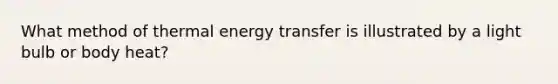 What method of thermal energy transfer is illustrated by a light bulb or body heat?