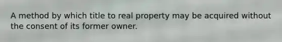 A method by which title to real property may be acquired without the consent of its former owner.