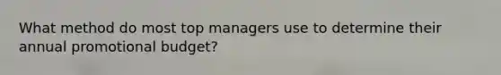 What method do most top managers use to determine their annual promotional budget?