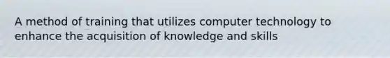 A method of training that utilizes computer technology to enhance the acquisition of knowledge and skills