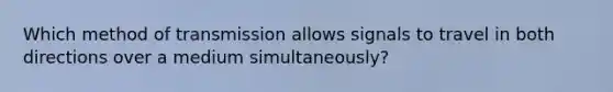 Which method of transmission allows signals to travel in both directions over a medium simultaneously?​