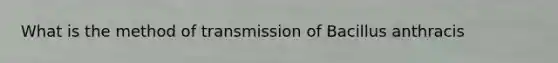 What is the method of transmission of Bacillus anthracis