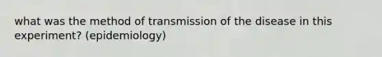 what was the method of transmission of the disease in this experiment? (epidemiology)