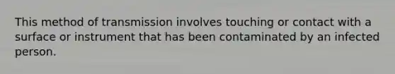 This method of transmission involves touching or contact with a surface or instrument that has been contaminated by an infected person.