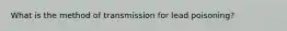 What is the method of transmission for lead poisoning?