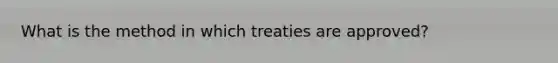 What is the method in which treaties are approved?