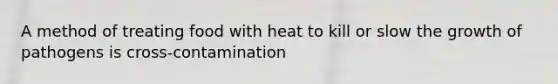 A method of treating food with heat to kill or slow the growth of pathogens is cross-contamination