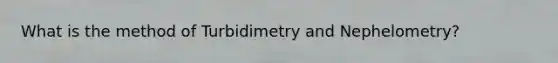 What is the method of Turbidimetry and Nephelometry?