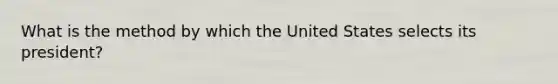 What is the method by which the United States selects its president?