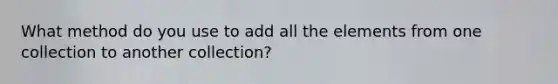 What method do you use to add all the elements from one collection to another collection?