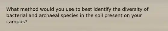 What method would you use to best identify the diversity of bacterial and archaeal species in the soil present on your campus?
