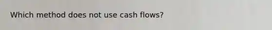 Which method does not use cash flows?