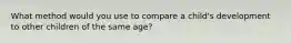 What method would you use to compare a child's development to other children of the same age?