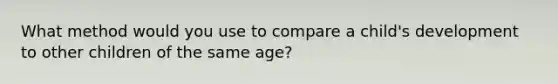 What method would you use to compare a child's development to other children of the same age?