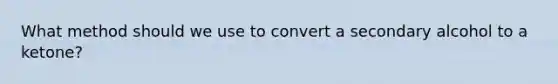 What method should we use to convert a secondary alcohol to a ketone?