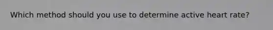 Which method should you use to determine active heart rate?