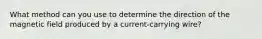 What method can you use to determine the direction of the magnetic field produced by a current-carrying wire?