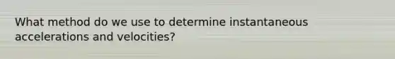 What method do we use to determine instantaneous accelerations and velocities?