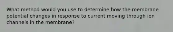 What method would you use to determine how the membrane potential changes in response to current moving through ion channels in the membrane?