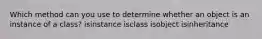 Which method can you use to determine whether an object is an instance of a class? isinstance isclass isobject isinheritance