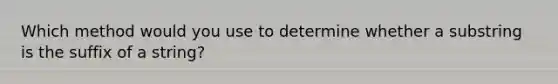 Which method would you use to determine whether a substring is the suffix of a string?