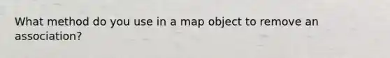 What method do you use in a map object to remove an association?