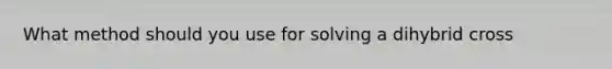 What method should you use for solving a dihybrid cross