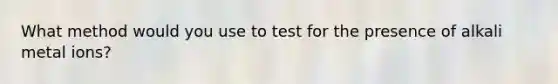 What method would you use to test for the presence of alkali metal ions?