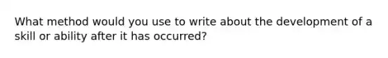 What method would you use to write about the development of a skill or ability after it has occurred?