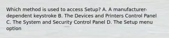 Which method is used to access Setup? A. A manufacturer-dependent keystroke B. The Devices and Printers Control Panel C. The System and Security Control Panel D. The Setup menu option