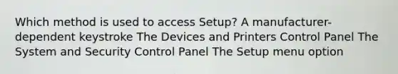 Which method is used to access Setup? A manufacturer-dependent keystroke The Devices and Printers Control Panel The System and Security Control Panel The Setup menu option