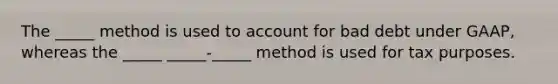 The _____ method is used to account for bad debt under GAAP, whereas the _____ _____-_____ method is used for tax purposes.