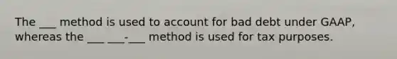 The ___ method is used to account for bad debt under GAAP, whereas the ___ ___-___ method is used for tax purposes.