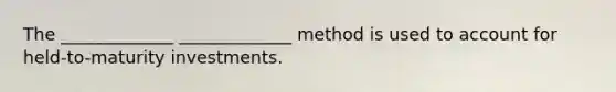 The _____________ _____________ method is used to account for held-to-maturity investments.