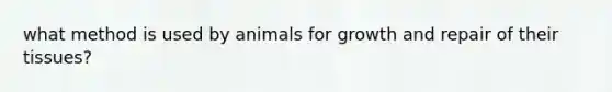 what method is used by animals for growth and repair of their tissues?