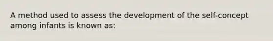 A method used to assess the development of the self-concept among infants is known as: