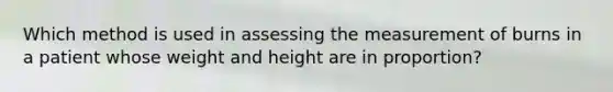 Which method is used in assessing the measurement of burns in a patient whose weight and height are in proportion?