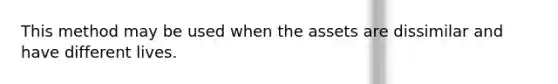 This method may be used when the assets are dissimilar and have different lives.