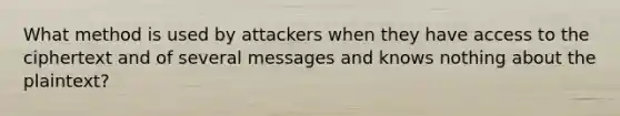 What method is used by attackers when they have access to the ciphertext and of several messages and knows nothing about the plaintext?