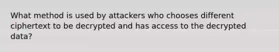 What method is used by attackers who chooses different ciphertext to be decrypted and has access to the decrypted data?