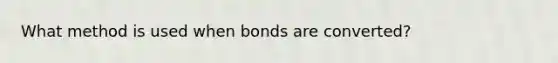 What method is used when bonds are converted?